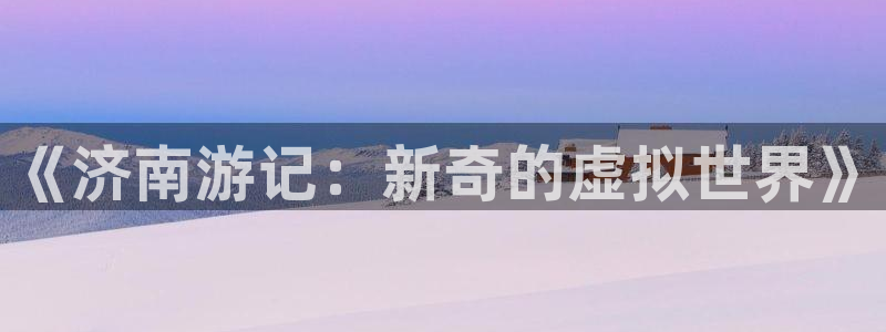 pc28大神吧预测：《济南游记：新奇的虚拟世界》