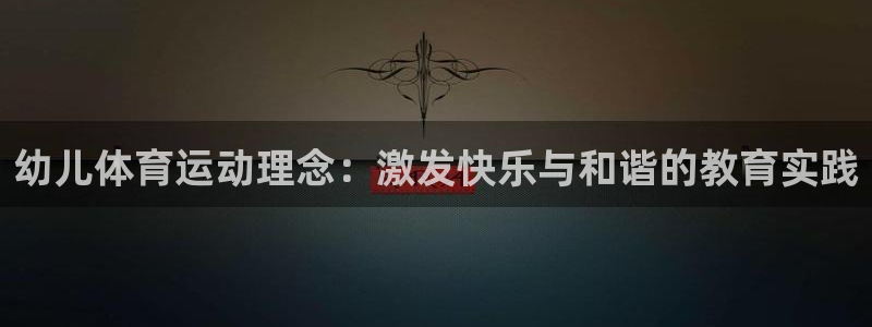 betway西汉姆联：幼儿体育运动理念：激发快乐与和谐的教育实践