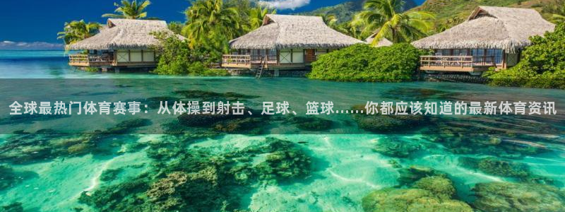 betway西汉姆官网：全球最热门体育赛事：从体操到射击、足球、篮球……你都应该知道的最新体育资讯