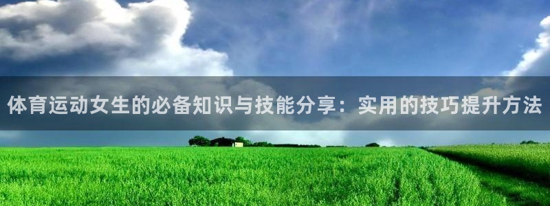 betway西汉姆：体育运动女生的必备知识与技能分享：实用的技巧提升方法