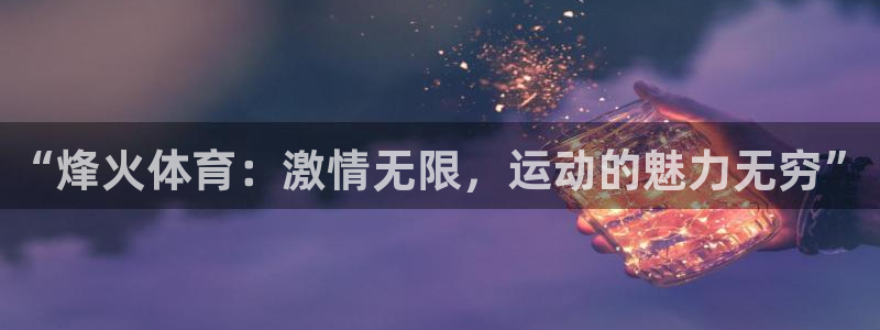 betway西汉姆联官网：“烽火体育：激情无限，运动的魅力无穷”